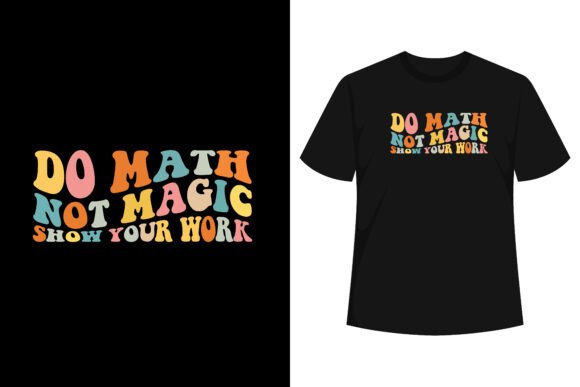 Do Math Not Magic Show Your Work T-shirt Graphics and T-Shirt Designs