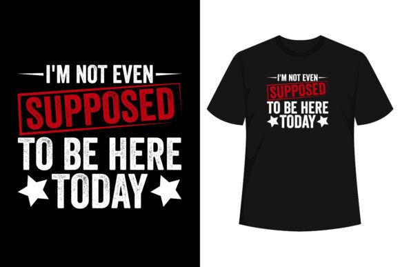I m Not Even Supposed to Be Here T-shirt Graphics and T-Shirt Designs