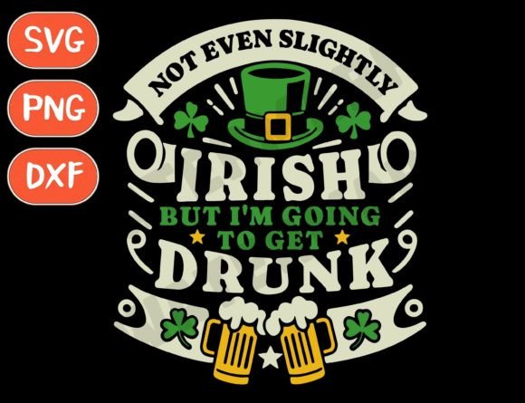 Not Irish but I m Going to Get Drunk Svg Graphics and T-Shirt Designs