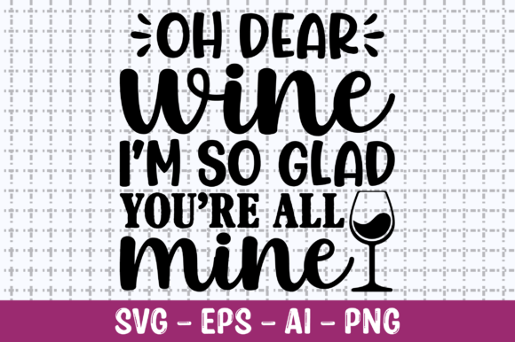 Oh Dear Wine I m so Glad You re All Mine Graphics and T-Shirt Designs